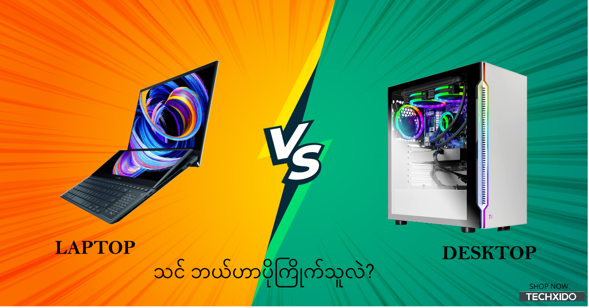 Laptop VS Desktop, သင့်အတွက် ဘယ်ဟာကပိုသင့်တော်မလဲ?